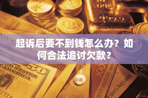 武汉起诉后要不到钱怎么办？如何合法追讨欠款？