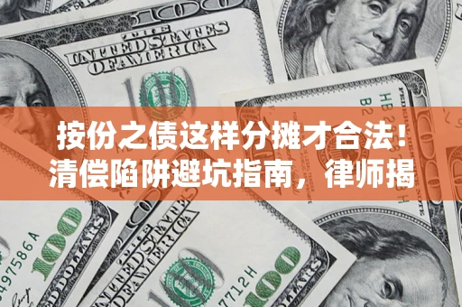 武汉按份之债这样分摊才合法！清偿陷阱避坑指南，律师揭秘关键条款