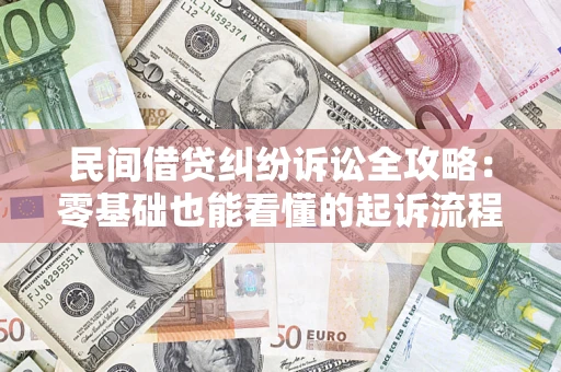 武汉民间借贷纠纷诉讼全攻略：零基础也能看懂的起诉流程与证据整理指南