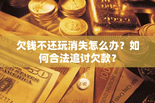 武汉欠钱不还玩消失怎么办？如何合法追讨欠款？