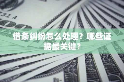 武汉借条纠纷怎么处理？哪些证据最关键？
