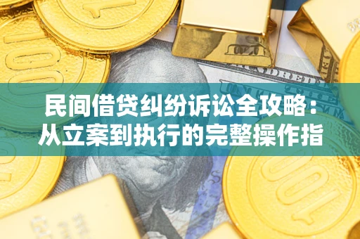 武汉民间借贷纠纷诉讼全攻略：从立案到执行的完整操作指南