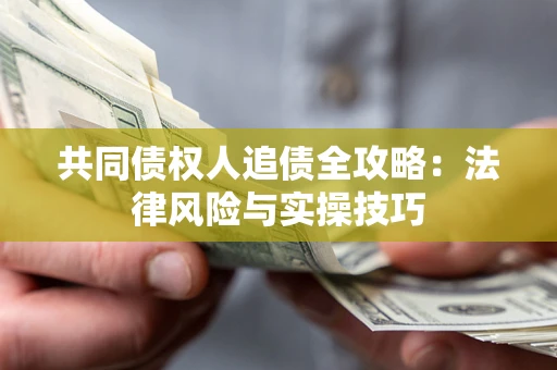 武汉共同债权人追债全攻略：法律风险与实操技巧