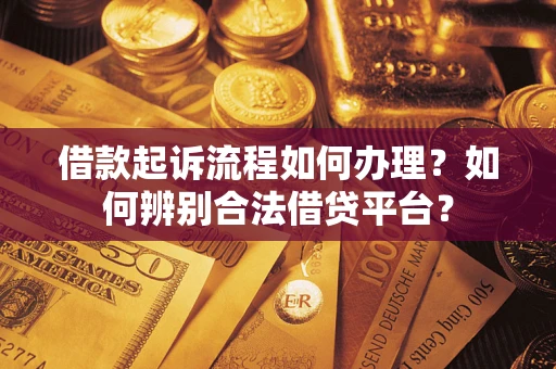 武汉借款起诉流程如何办理？如何辨别合法借贷平台？
