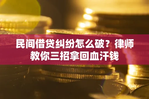 武汉民间借贷纠纷怎么破？律师教你三招拿回血汗钱