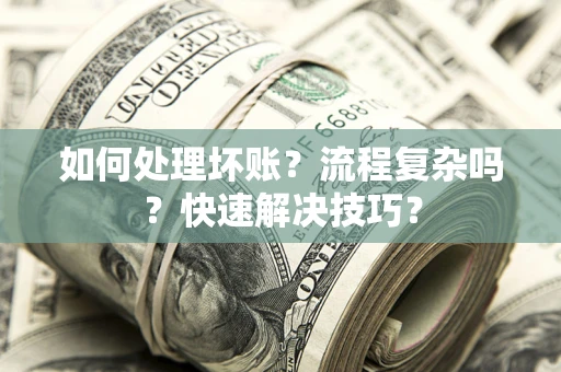 武汉如何处理坏账？流程复杂吗？快速解决技巧？