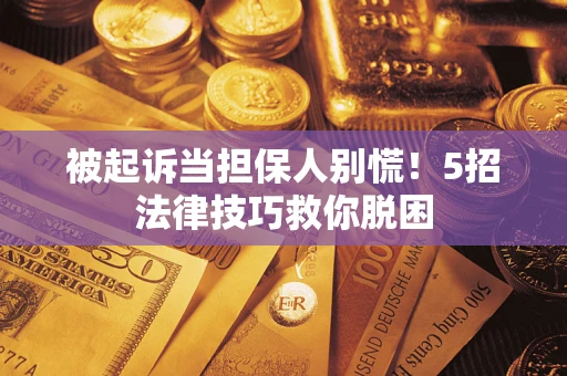 武汉被起诉当担保人别慌！5招法律技巧救你脱困