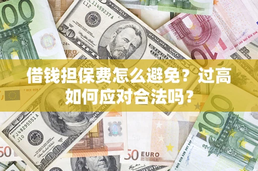 武汉借钱担保费怎么避免？过高如何应对合法吗？