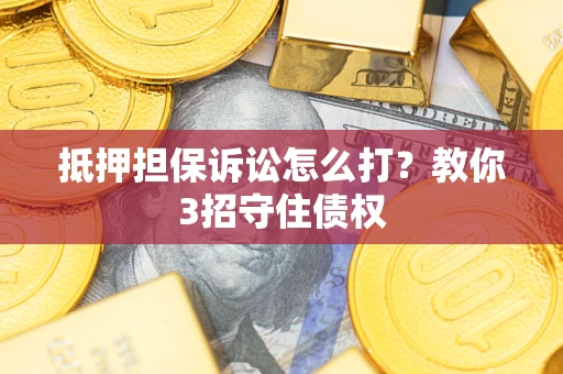武汉抵押担保诉讼怎么打？教你3招守住债权