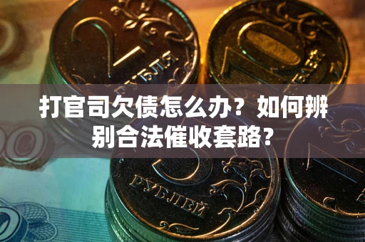 武汉打官司欠债怎么办？如何辨别合法催收套路？