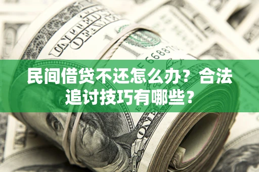 武汉民间借贷不还怎么办？合法追讨技巧有哪些？