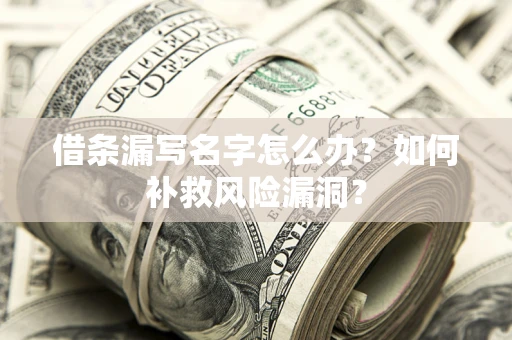武汉借条漏写名字怎么办？如何补救风险漏洞？
