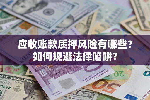 武汉应收账款质押风险有哪些？如何规避法律陷阱？