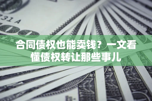 武汉合同债权也能卖钱？一文看懂债权转让那些事儿