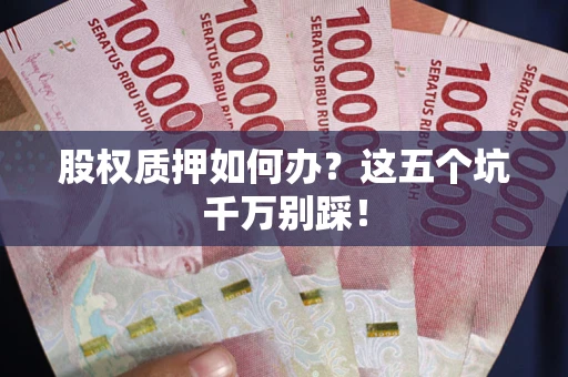 武汉股权质押如何办？这五个坑千万别踩！