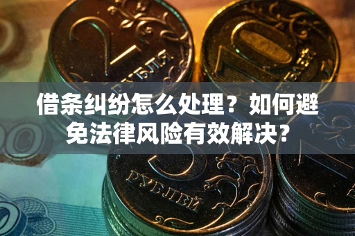 武汉借条纠纷怎么处理？如何避免法律风险有效解决？