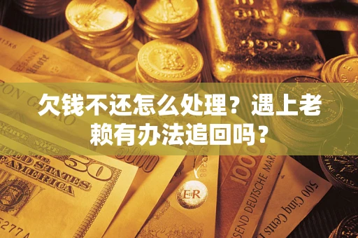武汉欠钱不还怎么处理？遇上老赖有办法追回吗？