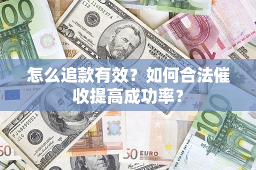 武汉怎么追款有效？如何合法催收提高成功率？
