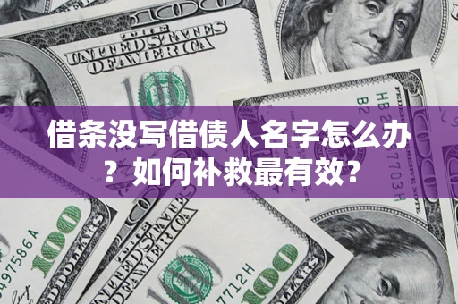 武汉借条没写借债人名字怎么办？如何补救最有效？