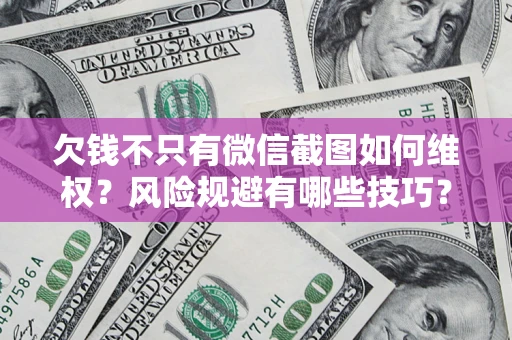 武汉欠钱不只有微信截图如何维权？风险规避有哪些技巧？