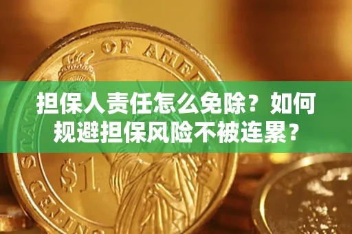 武汉担保人责任怎么免除？如何规避担保风险不被连累？
