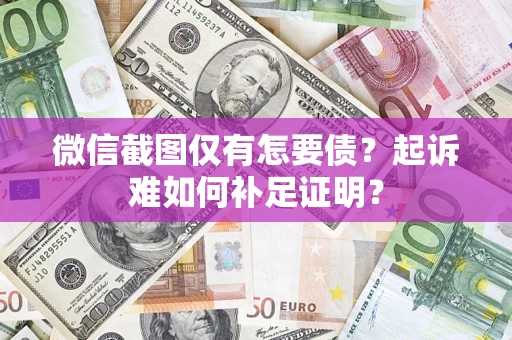 武汉微信截图仅有怎要债？起诉难如何补足证明？