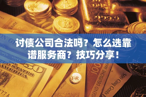 武汉讨债公司合法吗？怎么选靠谱服务商？技巧分享！