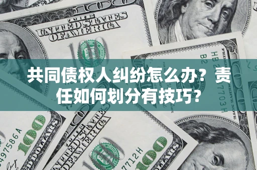 武汉共同债权人纠纷怎么办？责任如何划分有技巧？