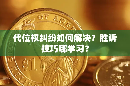 武汉代位权纠纷如何解决？胜诉技巧哪学习？