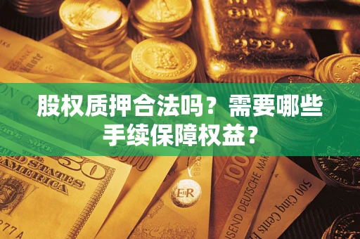 武汉股权质押合法吗？需要哪些手续保障权益？