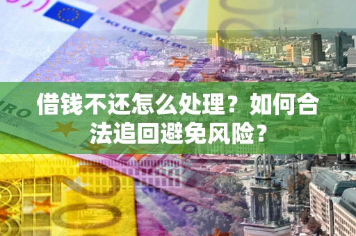 武汉借钱不还怎么处理？如何合法追回避免风险？