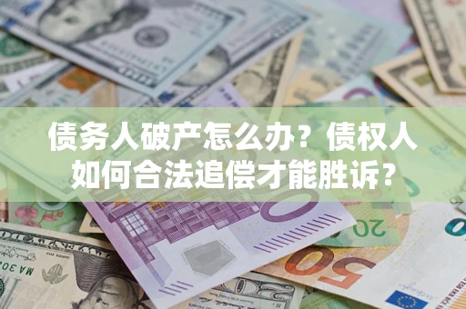 武汉债务人破产怎么办？债权人如何合法追偿才能胜诉？