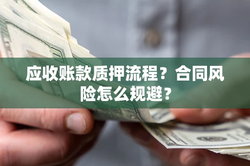 武汉应收账款质押流程？合同风险怎么规避？