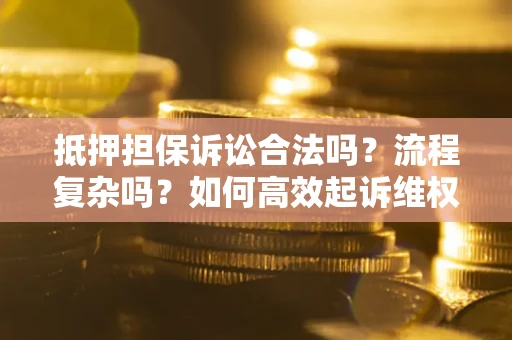 武汉抵押担保诉讼合法吗？流程复杂吗？如何高效起诉维权？