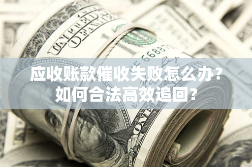 武汉应收账款催收失败怎么办？如何合法高效追回？
