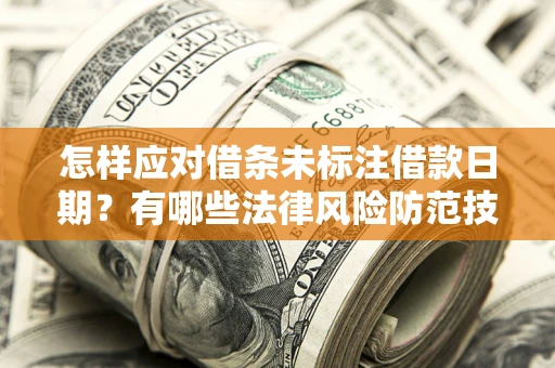 武汉怎样应对借条未标注借款日期？有哪些法律风险防范技巧？