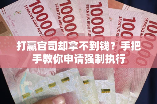 武汉打赢官司却拿不到钱？手把手教你申请强制执行