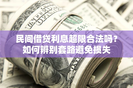 武汉民间借贷利息超限合法吗？如何辨别套路避免损失