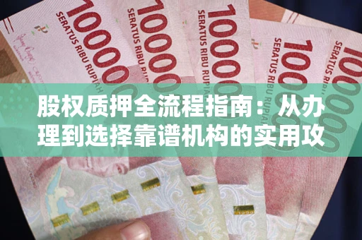 武汉股权质押全流程指南：从办理到选择靠谱机构的实用攻略