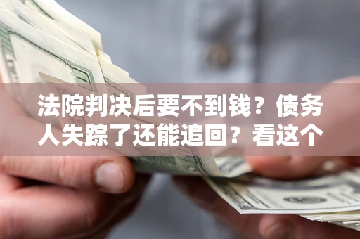 武汉法院判决后要不到钱？债务人失踪了还能追回？看这个方法！