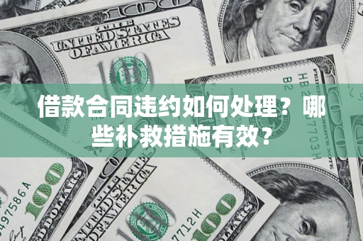 武汉借款合同违约如何处理？哪些补救措施有效？