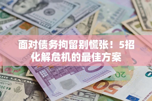武汉面对债务拘留别慌张！5招化解危机的最佳方案