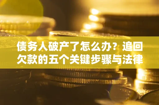 武汉债务人破产了怎么办？追回欠款的五个关键步骤与法律策略