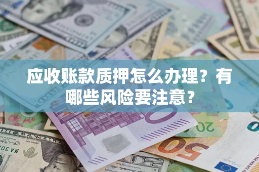武汉应收账款质押怎么办理？有哪些风险要注意？