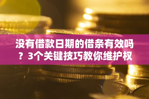 武汉没有借款日期的借条有效吗？3个关键技巧教你维护权益