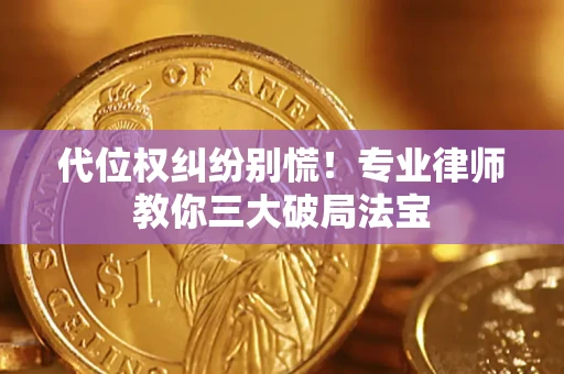 武汉代位权纠纷别慌！专业律师教你三大破局法宝