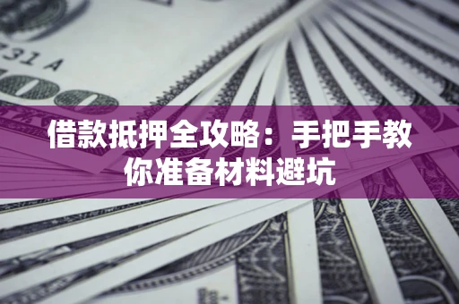 武汉借款抵押全攻略：手把手教你准备材料避坑
