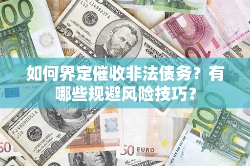 武汉如何界定催收非法债务？有哪些规避风险技巧？