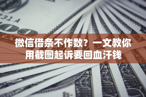 武汉微信借条不作数？一文教你用截图起诉要回血汗钱