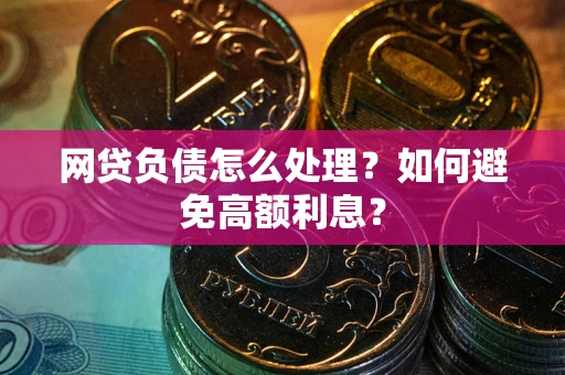 武汉网贷负债怎么处理？如何避免高额利息？